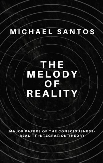 The Melody of Reality: Major Papers of the Consciousness-Reality Integration Theory